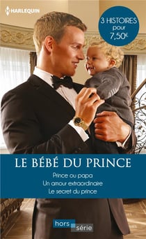 Le bebe du prince - prince ou papa - un amour extraordinaire - le secret du prince