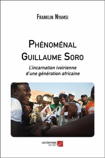 Phénoménal Guillaume Soro - l'incarnation ivoirienne d'une génération africaine