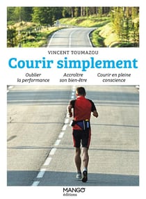 Courir simplement : oublier la performance, accroitre son bien-être, courir en pleine conscience