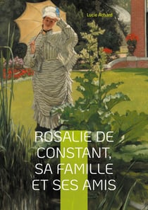 Rosalie de Constant, sa famille et ses amis Lucie Achard : La vie et les passions de Rosalie de Constant à travers ses relations familiales et amicales