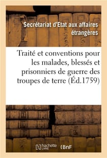 Traité et conventions pour les malades, blessés et prisonniers de guerre des troupes de terre : de Sa Majesté Très-Chrétienne et de Sa Majesté Britannique