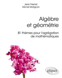 Algèbre et géometrie - 81 thèmes pour l'agrégation de mathématiques