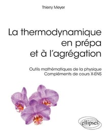 La thermodynamique en prépa et à l'agrégation - outils mathématiques de la physique - compléments cours X-ENS (édition 2018)