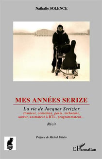Mes années serize - la vie de Jacques Serizier, chanteur comédien, poète, mélodiste, auteur, animateur RTL, programmateur