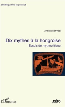 Dix mythes à la hongroise - essais de mythocritique