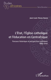 L'Etat, l'Eglise catholique et l'éducation en Centrafrique : parcous historique et perspectives politiques 1889-2009