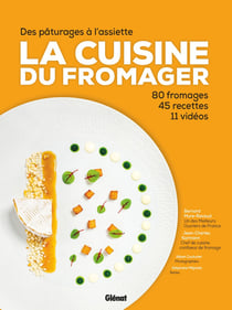 La cuisine du fromager : des pâturages à l'assiette : 80 fromages, 45 recettes, 12 vidéos