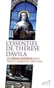 L'essentiel de Thérèse d'Avila : Le château intérieur (1577) - Présenté et commenté par Laurent Jouvet