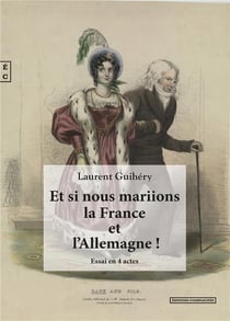 Et si nous mariions la France et l'Allemagne ! regards croisés entre passé et avenir sur les relations franco-allemandes