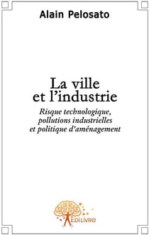 La ville et l'industrie - risque technologique, pollutions industrielles et politique d'aménagement