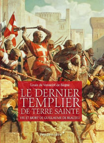 Le dernier Templier de Terre sainte - vie et mort de Guillaume de Beaujeau