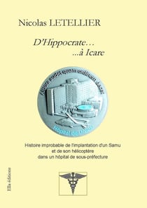 D'Hippocrate... ...à Icare : Histoire improbable de l'implantation d'un Samu et de son hélicoptère dans un hôpital de sous-préfec