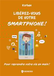 Libérez-vous de votre smartphone ! - pour reprendre votre vie en main !