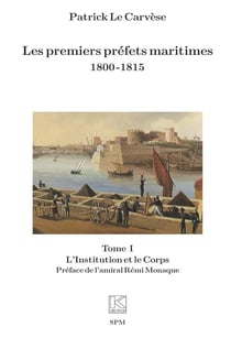 Les premiers préfets maritimes 1800 -1815 : Tome I, L'Institution et le Corps