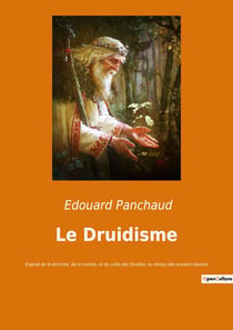 Le Druidisme : Exposé de la doctrine, de la morale, et du culte des Druides, au temps des anciens Gaulois