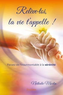 Relève-toi, la vie t'appelle : Passez de l'insurmontable à la sérénité