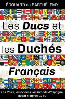 Les Ducs et les Duchés français : Les Pairs, les Princes, les Grands d'Espagne, avant et après 1789