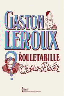 Gaston Leroux - de Rouletabille à Chéri-bibi