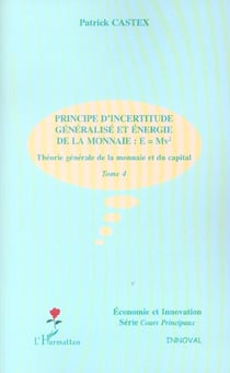 PRINCIPE D'INCERTITUDE GENERALISE ET ENERGIE DE LA MONNAIE : E=Mv² : Théorie générale de la monnaie et du capital - Tome 4