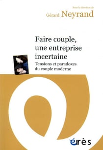 Faire couple, une entreprise incertaine - tensions et paradoxes du couple moderne