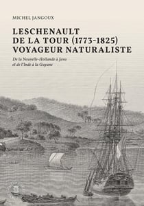 Leschenault de La Tour (1773-1825), voyageur naturaliste : De la Nouvelle-Hollande à Java et de l'Inde à la Guyane