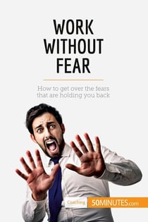 Work Without Fear : How to get over the fears that are holding you back