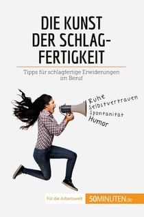 Die Kunst der Schlagfertigkeit : Tipps für schlagfertige Erwiderungen im Beruf
