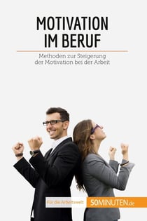 Motivation im Beruf : Methoden zur Steigerung der Motivation bei der Arbeit