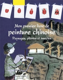 Mon premier livre de peinture chinoise - paysages,plantes et insectes