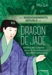 Les enseignements sexuels du dragon de jade - méthodes taoïstes pour la revitalisation sexuelle masculine