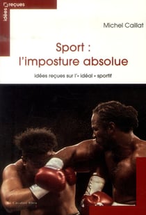 Sport : l'imposture absolue - idées reçues sur l'"idéal" sportif