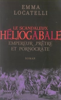 Le scandaleux héliogabale - empereur, prêtre et pornocrate