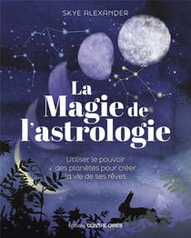 La magie de l'astrologie : Utiliser le pouvoir des planètes pour créer la vie de ses rêves