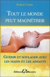 Tout le monde peut magnétiser - toutes les techniques pour soulager : mains, aimants, souffle...