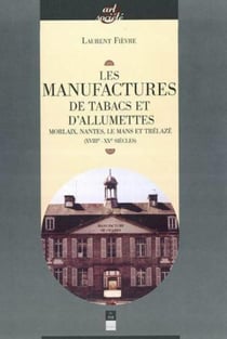 Les manufactures de tabac et d'allumettes - Morlaix, Nantes, Le Mans et Trélazé (XVIII-XX siècles)