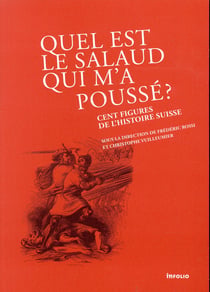 Quel est le salaud qui m'a poussé ? 100 figures de l'histoire suisse