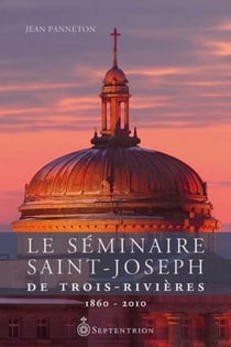 Le séminaire Saint-Joseph de Trois-Rivières - 1860-2010