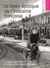 La belle époque de l'industrie française - témoignages d'ingénieurs de l'aluminium de Pechiney et Ugine (années 1950-1980)