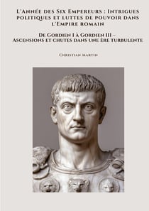 L'Année des Six Empereurs :  Intrigues politiques et luttes de pouvoir dans l'Empire romain : De Gordien I à Gordien III - Ascensions et chutes dans une ère turbulente