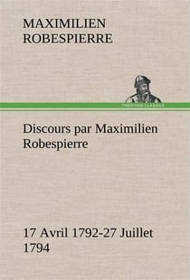 Discours par maximilien robespierre 17 avril 1792-27 juillet 1794