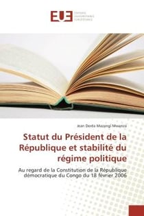 Statut du President de la Republique et stabilite du regime politique : Au regard de la Constitution de la Republique democratique du Congo du 18 fevrier 2006