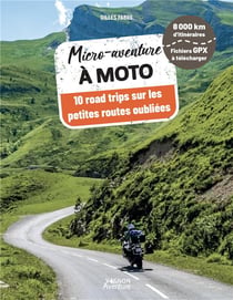 Micro-aventure : À moto : 10 road trips sur les petites routes oubliées (édition 2023)