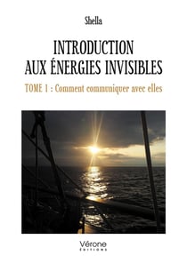 Introduction aux énergies invisibles Tome 1 : comment communiquer avec elles
