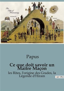 Ce que doit savoir un Maitre Maçon : les Rites, l'origine des Grades, la Légende d'Hiram