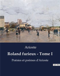 Roland furieux - Tome I : Poésies et poèmes d'Arioste