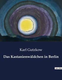Das Kastanienwäldchen in Berlin : Ein literarischer Spaziergang durch Berlins verborgene Seelenlandschaften