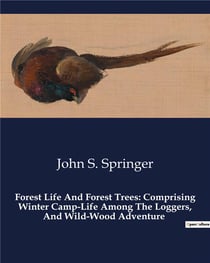 Forest Life And Forest Trees: Comprising Winter Camp-Life Among The Loggers, And Wild-Wood Adventure : Exploring the Wilderness: The Life and Adventures of Lumbermen in 19th Century America