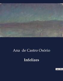 Infelizes : Histórias de Vida e Memórias de Ana de Castro Osório
