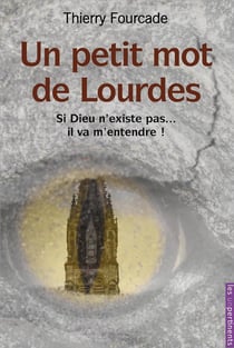 Un petit mot de Lourdes - si Dieu n'existe pas... il va m'entendre !