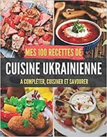 MES 100 RECETTES DE CUISINE UKRAINIENNE - A COMPLETER, CUISINER ET SAVOURER